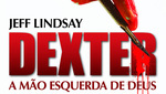 Resenha: Dexter – A mão esquerda de Deus