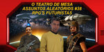 Podcast: Assuntos Aleatórios #38 – RPGs Futuristas