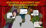 Podcast: Assuntos Aleatórios #43: Regras não escritas do RPG